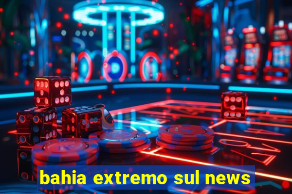 bahia extremo sul news